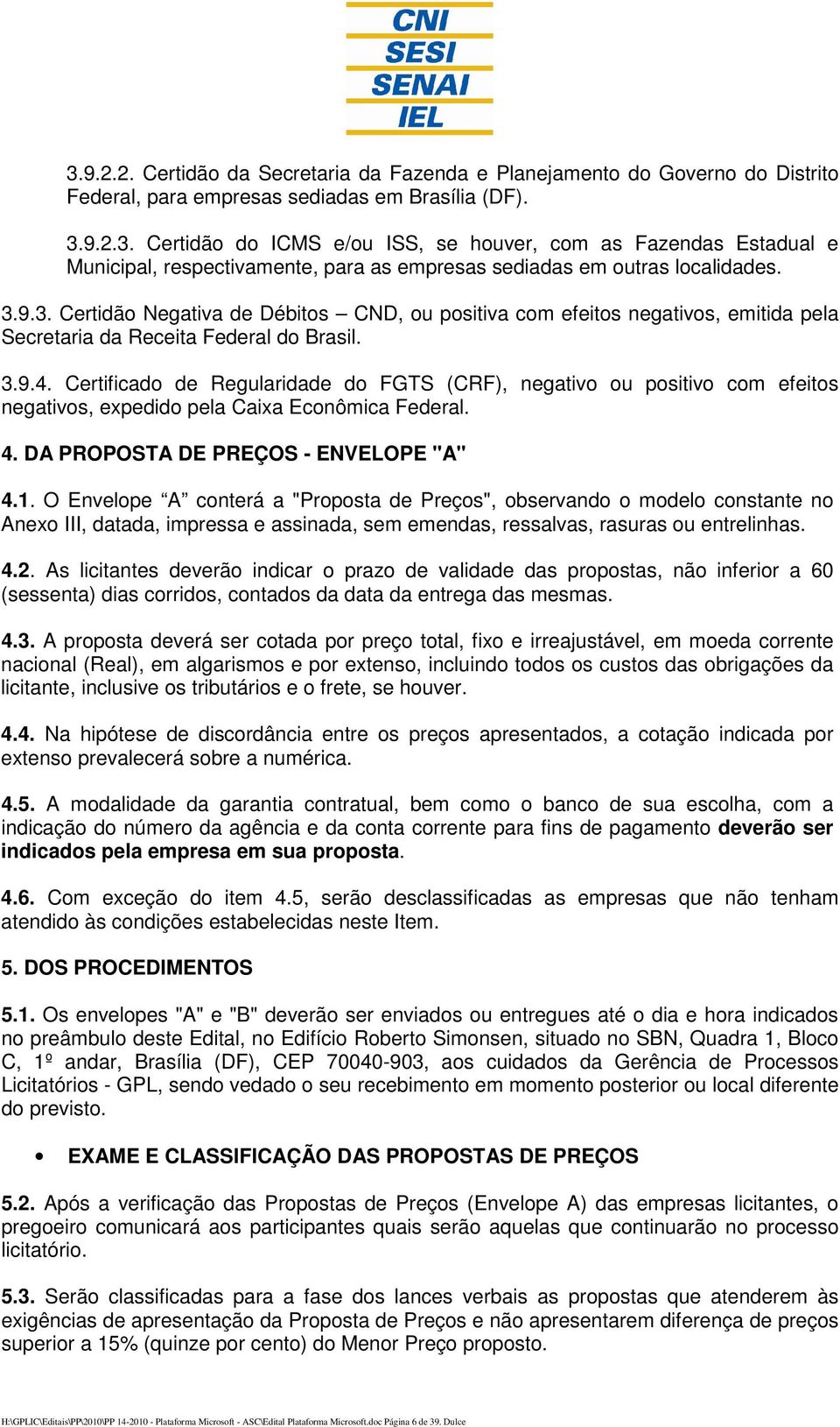 Certificado de Regularidade do FGTS (CRF), negativo ou positivo com efeitos negativos, expedido pela Caixa Econômica Federal. 4. DA PROPOSTA DE PREÇOS - ENVELOPE "A" 4.1.