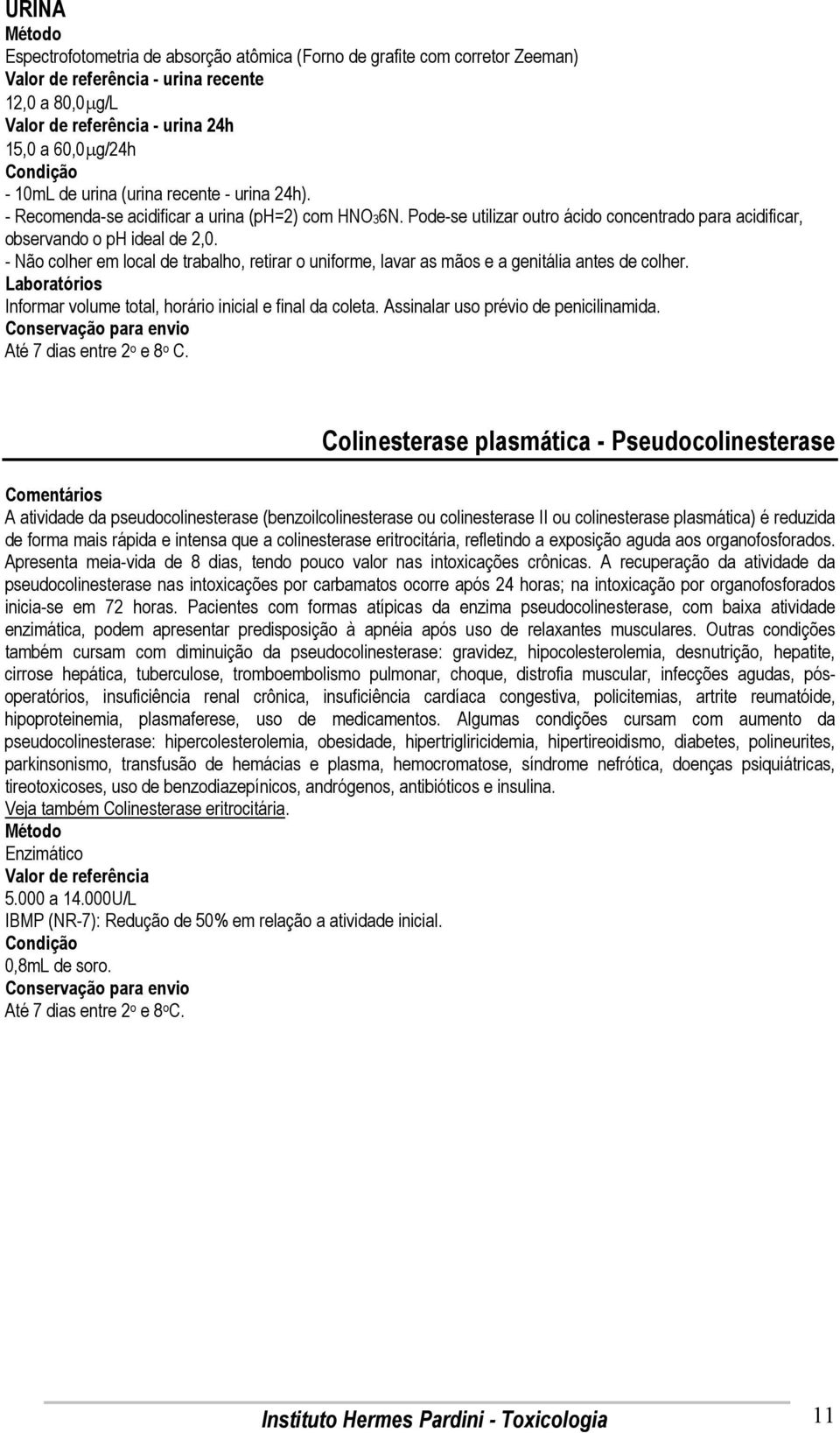 - Não colher em local de trabalho, retirar o uniforme, lavar as mãos e a genitália antes de colher. Informar volume total, horário inicial e final da coleta. Assinalar uso prévio de penicilinamida.