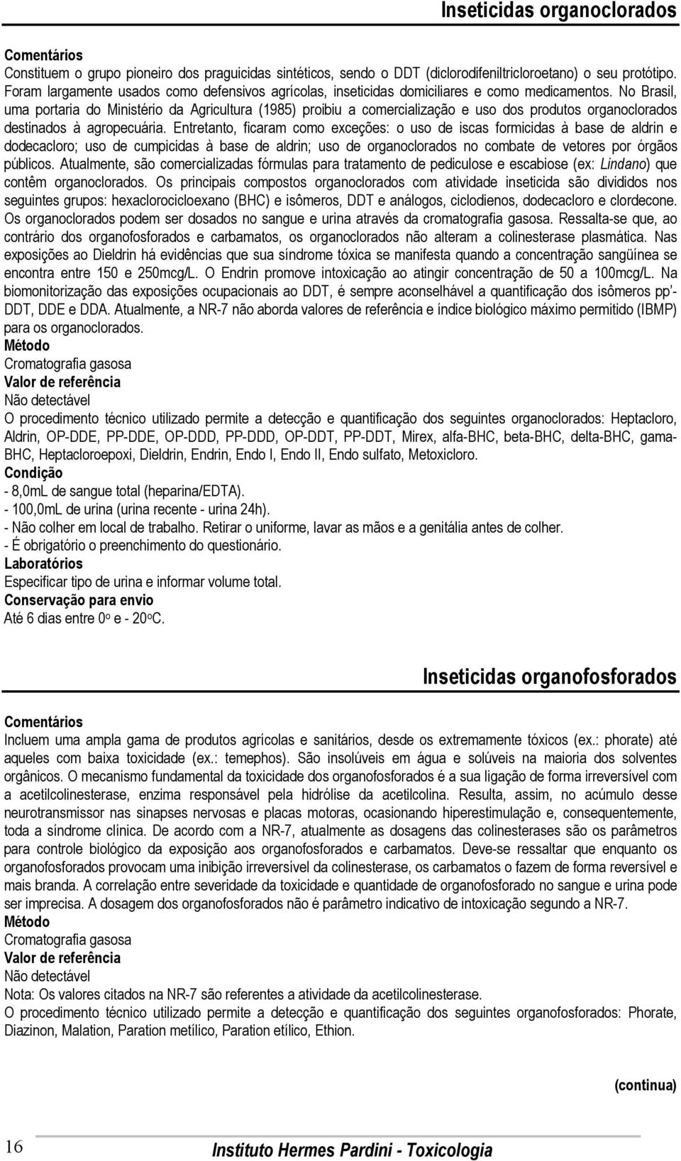 No Brasil, uma portaria do Ministério da Agricultura (1985) proibiu a comercialização e uso dos produtos organoclorados destinados à agropecuária.