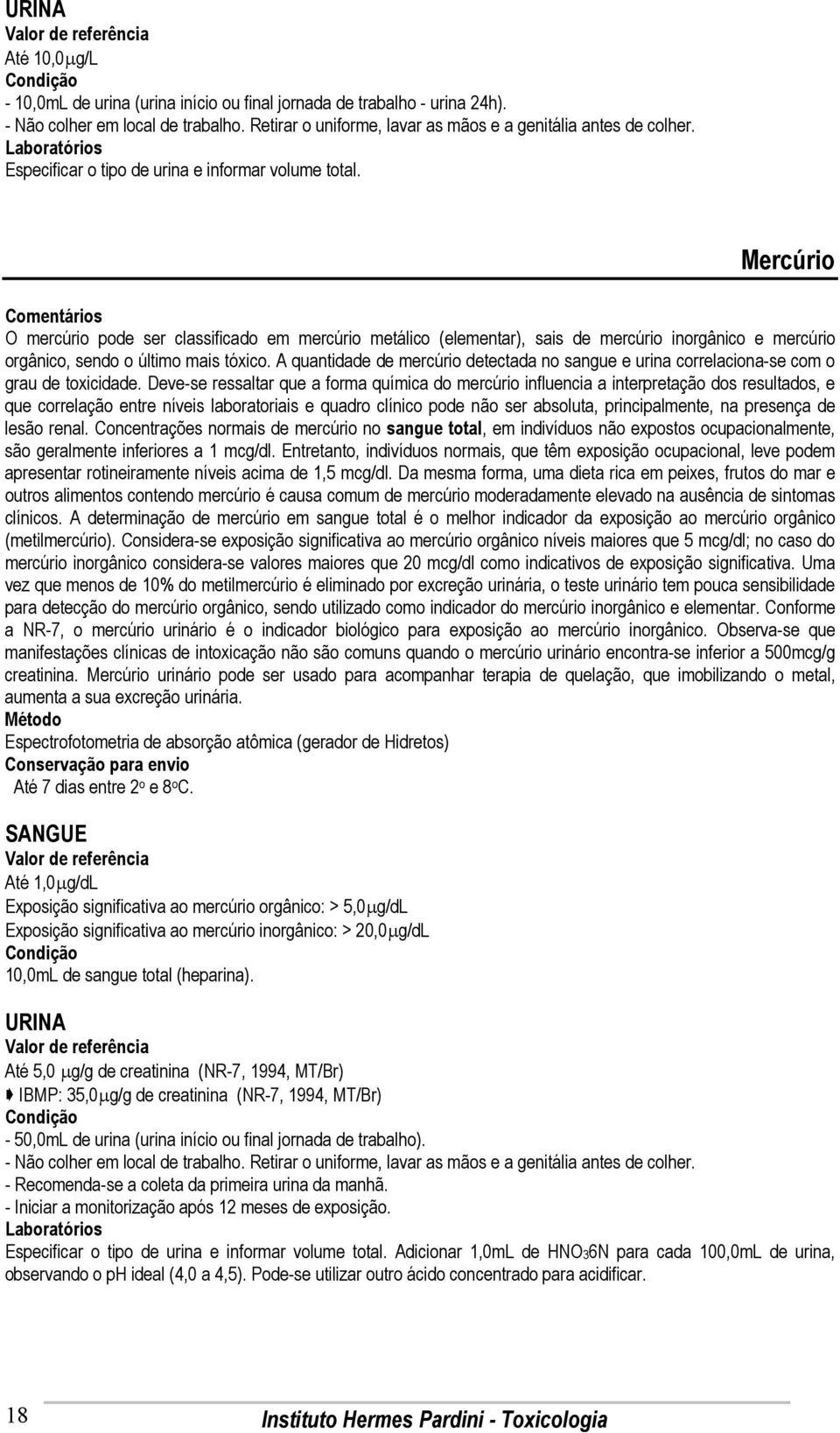 Mercúrio O mercúrio pode ser classificado em mercúrio metálico (elementar), sais de mercúrio inorgânico e mercúrio orgânico, sendo o último mais tóxico.