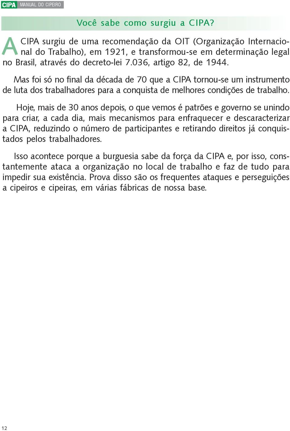 Mas foi só no final da década de 70 que a CIPA tornou-se um instrumento de luta dos trabalhadores para a conquista de melhores condições de trabalho.