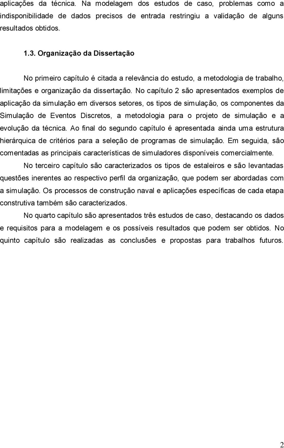 No capítulo 2 são apresentados exemplos de aplicação da simulação em diversos setores, os tipos de simulação, os componentes da Simulação de Eventos Discretos, a metodologia para o projeto de