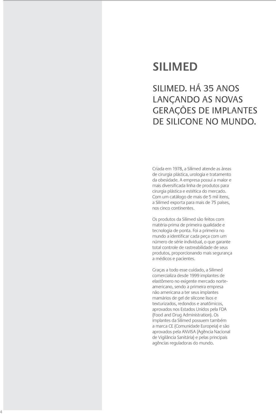 Com um catálogo de mais de 5 mil itens, a Silimed exporta para mais de 75 países, nos cinco continentes.