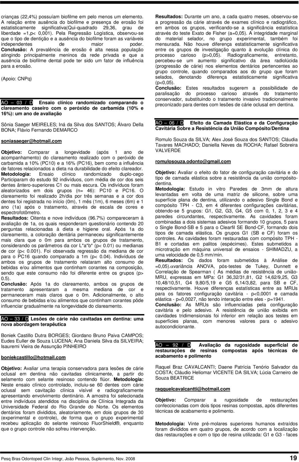 Pela Regressão Logística, observou-se que o tipo de dentição e a ausência do biofilme foram as variáveis independentes de maior poder.