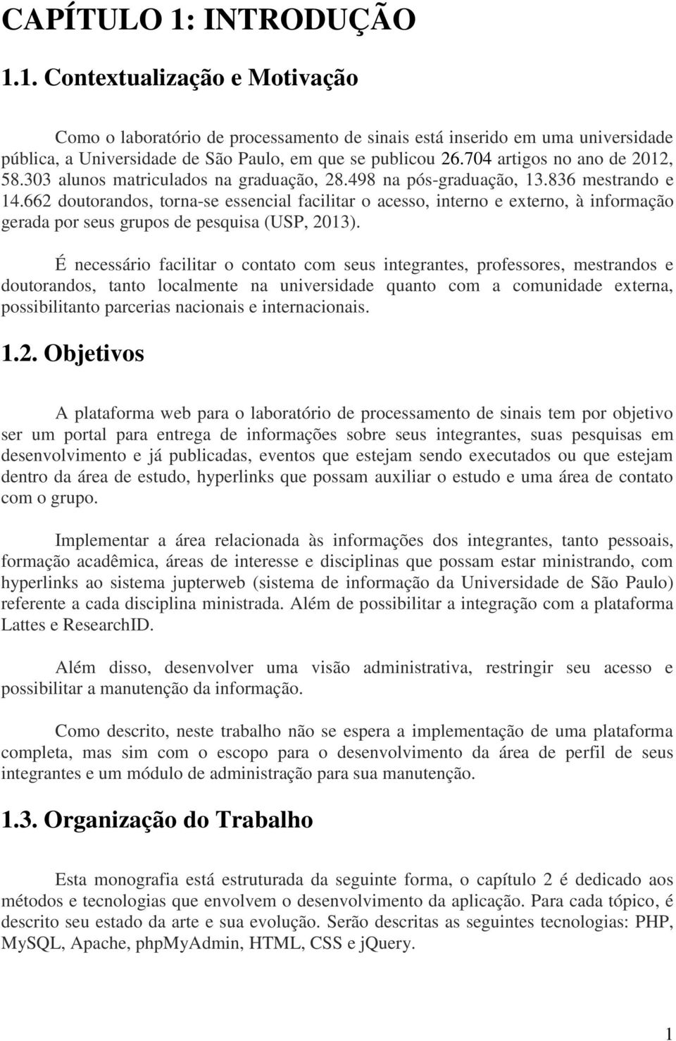 662 doutorandos, torna-se essencial facilitar o acesso, interno e externo, à informação gerada por seus grupos de pesquisa (USP, 2013).