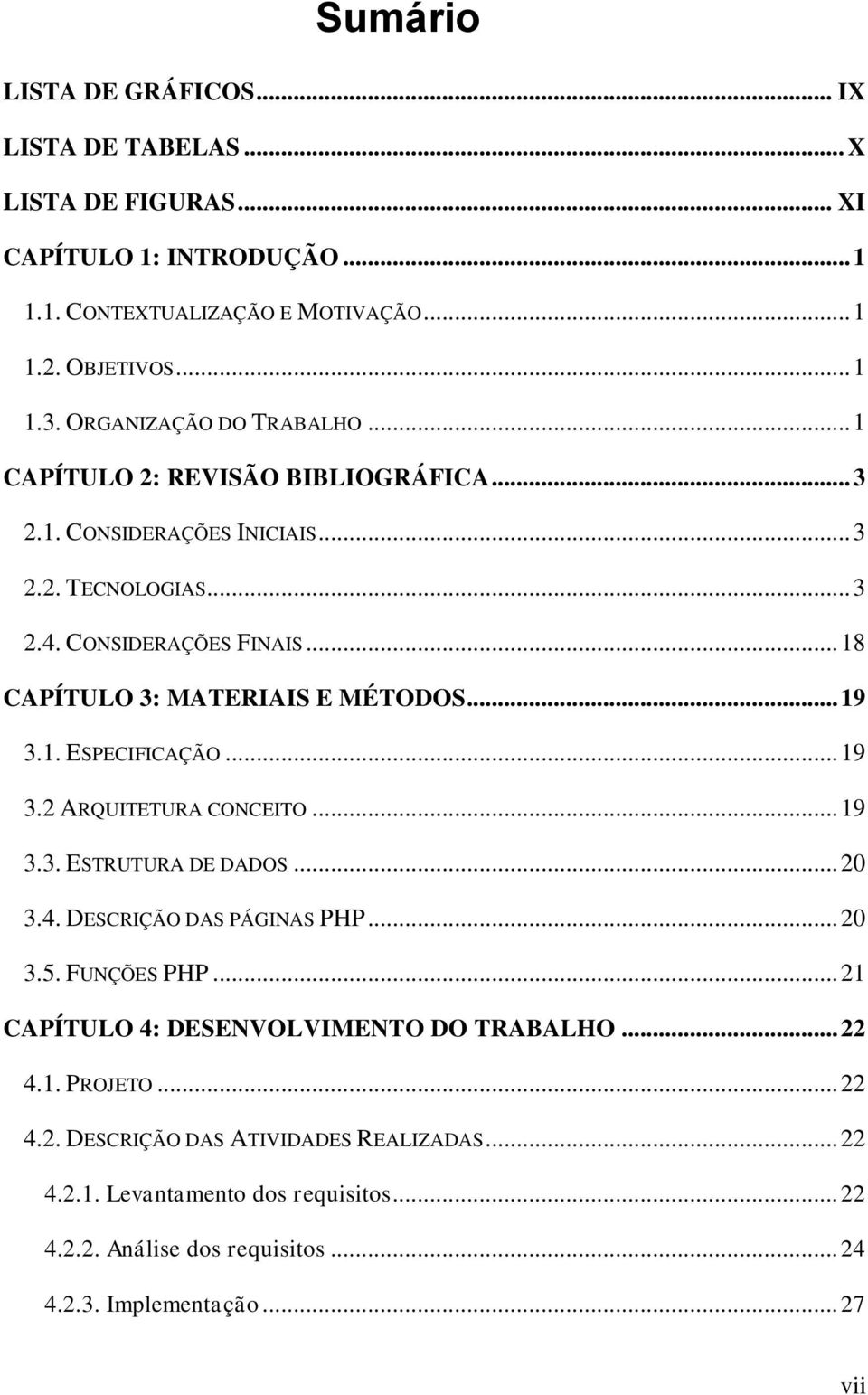 .. 18 CAPÍTULO 3: MATERIAIS E MÉTODOS... 19 3.1. ESPECIFICAÇÃO... 19 3.2 ARQUITETURA CONCEITO... 19 3.3. ESTRUTURA DE DADOS... 20 3.4. DESCRIÇÃO DAS PÁGINAS PHP... 20 3.5.