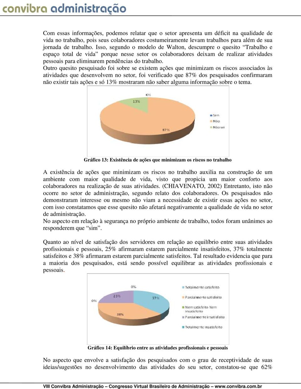 Outro quesito pesquisado foi sobre se existem ações que minimizam os riscos associados às atividades que desenvolvem no setor, foi verificado que 87% dos pesquisados confirmaram não existir tais