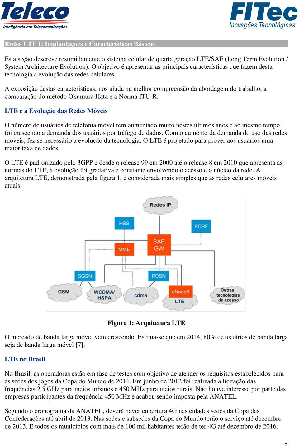 A exposição destas características, nos ajuda na melhor compreensão da abordagem do trabalho, a comparação do método Okumura Hata e a Norma ITU-R.