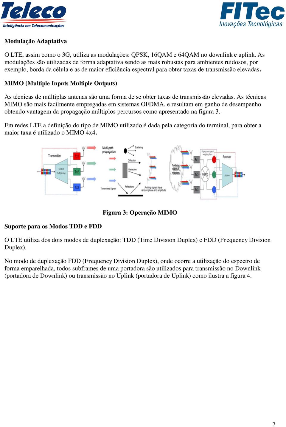 elevadas. MIMO (Multiple Inputs Multiple Outputs) As técnicas de múltiplas antenas são uma forma de se obter taxas de transmissão elevadas.