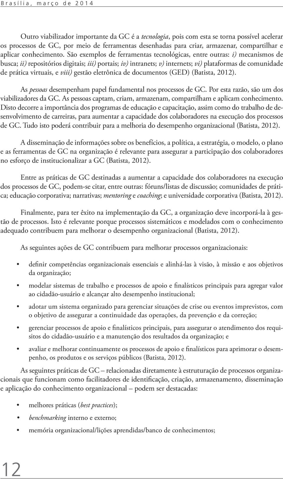 São exemplos de ferramentas tecnológicas, entre outras: i) mecanismos de busca; ii) repositórios digitais; iii) portais; iv) intranets; v) internets; vi) plataformas de comunidade de prática