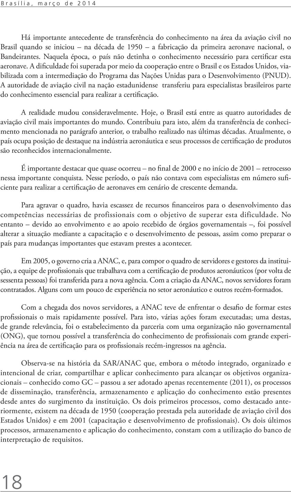 A dificuldade foi superada por meio da cooperação entre o Brasil e os Estados Unidos, viabilizada com a intermediação do Programa das Nações Unidas para o Desenvolvimento (PNUD).