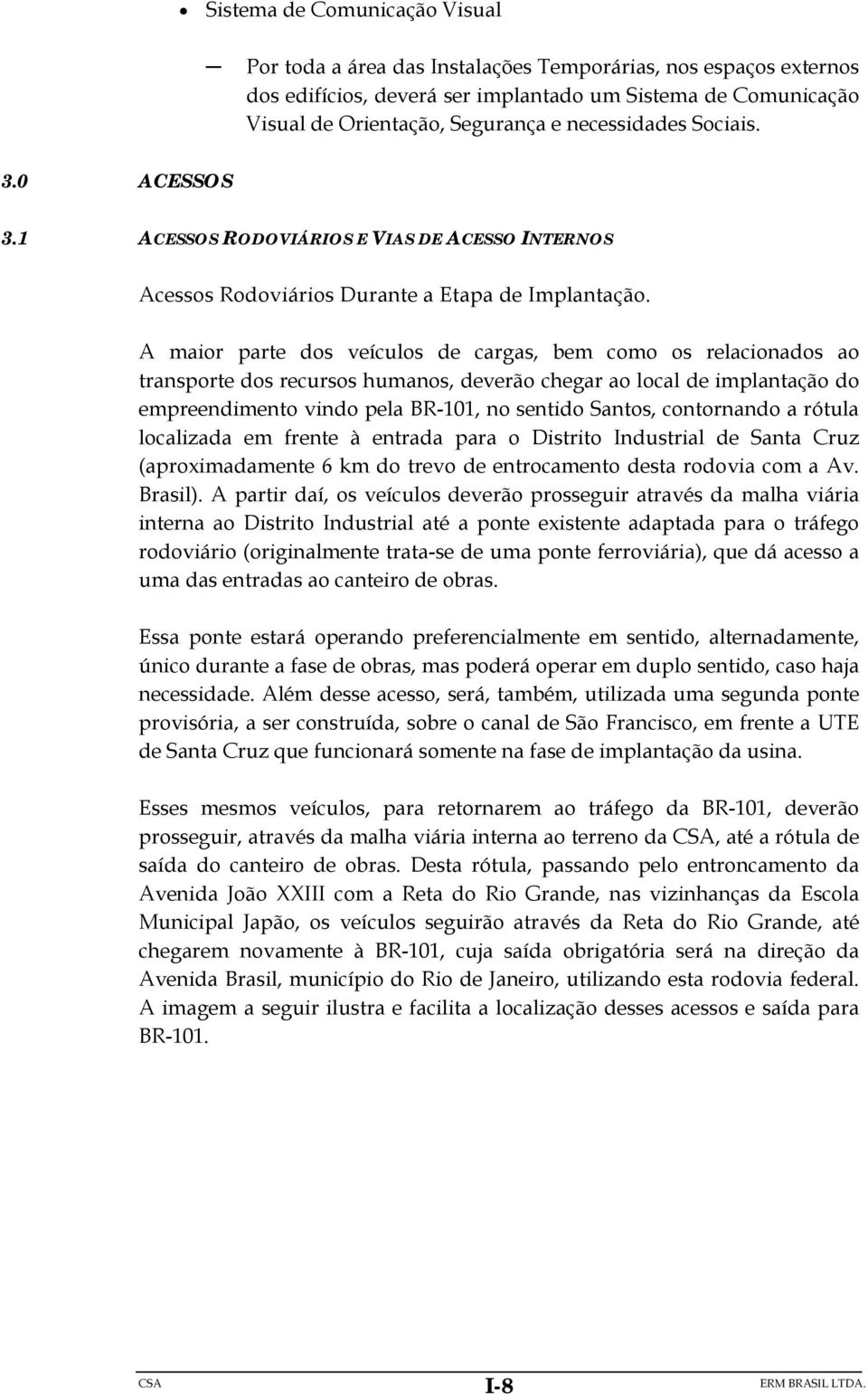 A maior parte dos veículos de cargas, bem como os relacionados ao transporte dos recursos humanos, deverão chegar ao local de implantação do empreendimento vindo pela BR-101, no sentido Santos,