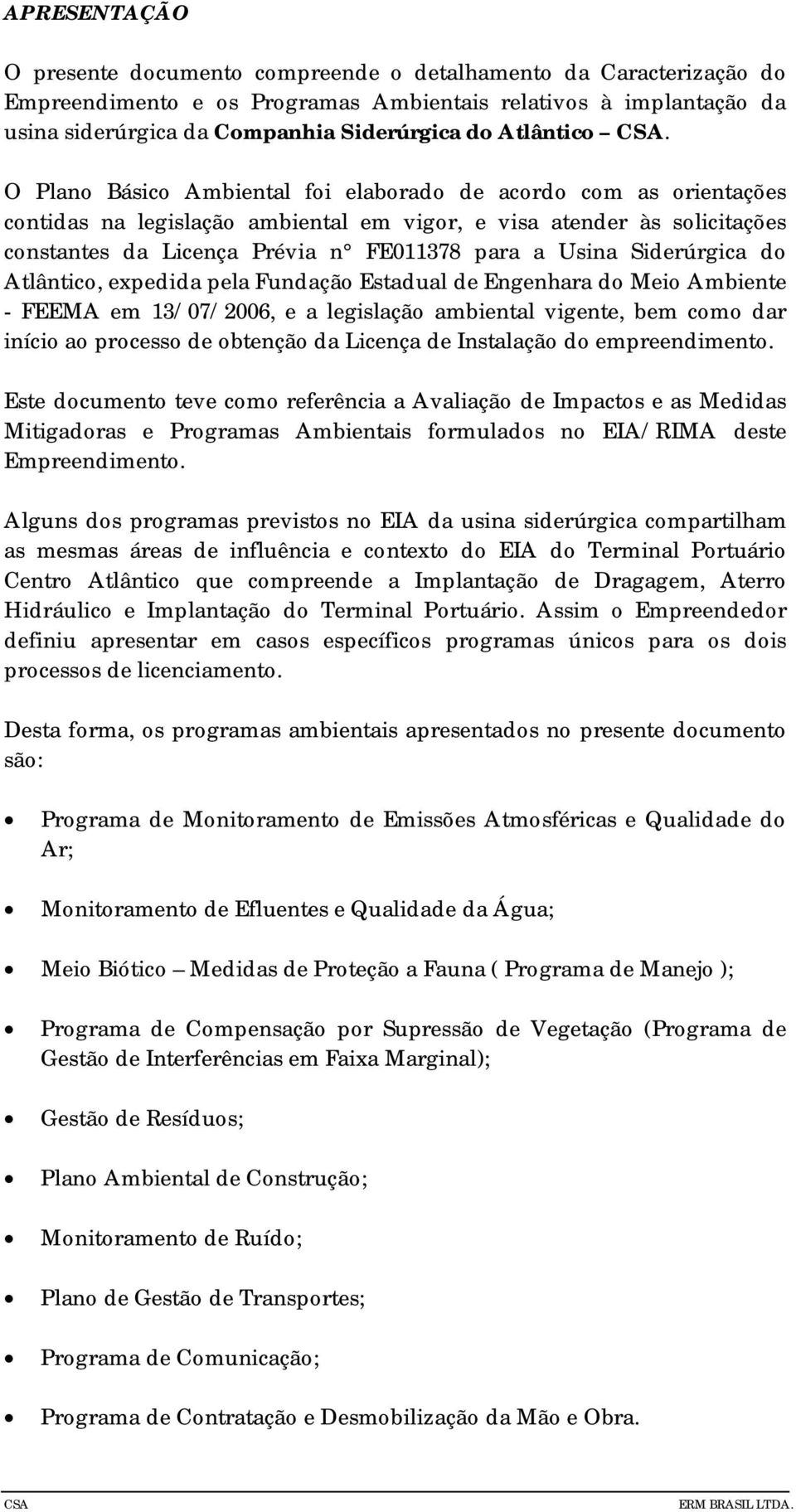 O Plano Básico Ambiental foi elaborado de acordo com as orientações contidas na legislação ambiental em vigor, e visa atender às solicitações constantes da Licença Prévia n FE011378 para a Usina