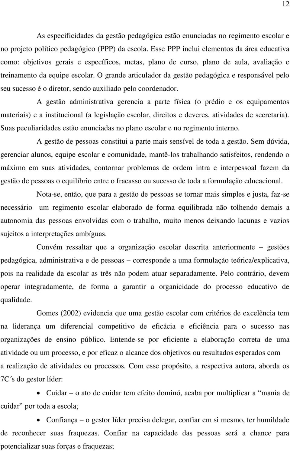 O grande articulador da gestão pedagógica e responsável pelo seu sucesso é o diretor, sendo auxiliado pelo coordenador.