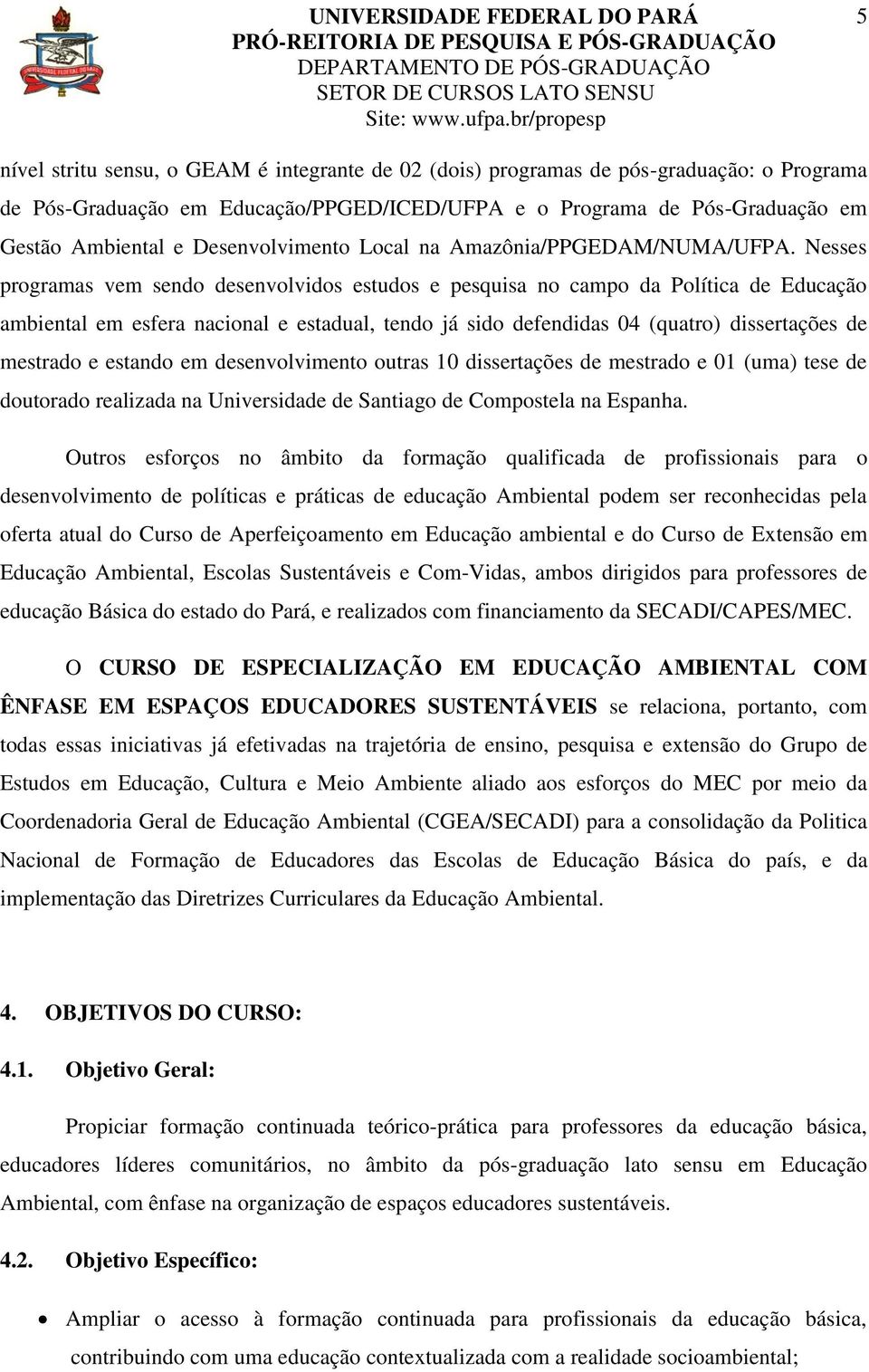 Nesses programas vem sendo desenvolvidos estudos e pesquisa no campo da Política de Educação ambiental em esfera nacional e estadual, tendo já sido defendidas 04 (quatro) dissertações de mestrado e