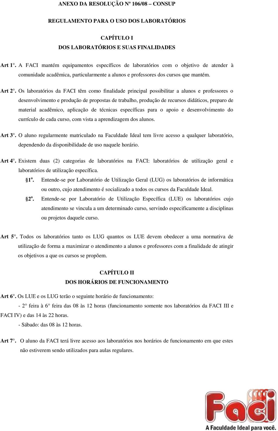 Os laboratórios da FACI têm como finalidade principal possibilitar a alunos e professores o desenvolvimento e produção de propostas de trabalho, produção de recursos didáticos, preparo de material