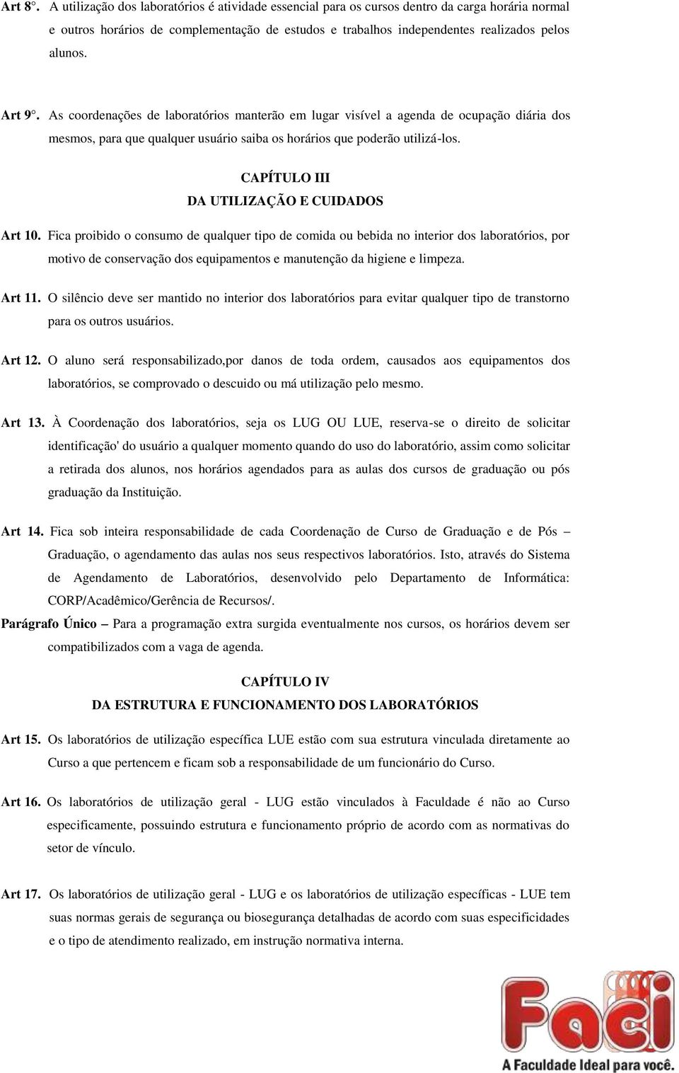 Art 9. As coordenações de laboratórios manterão em lugar visível a agenda de ocupação diária dos mesmos, para que qualquer usuário saiba os horários que poderão utilizá-los.