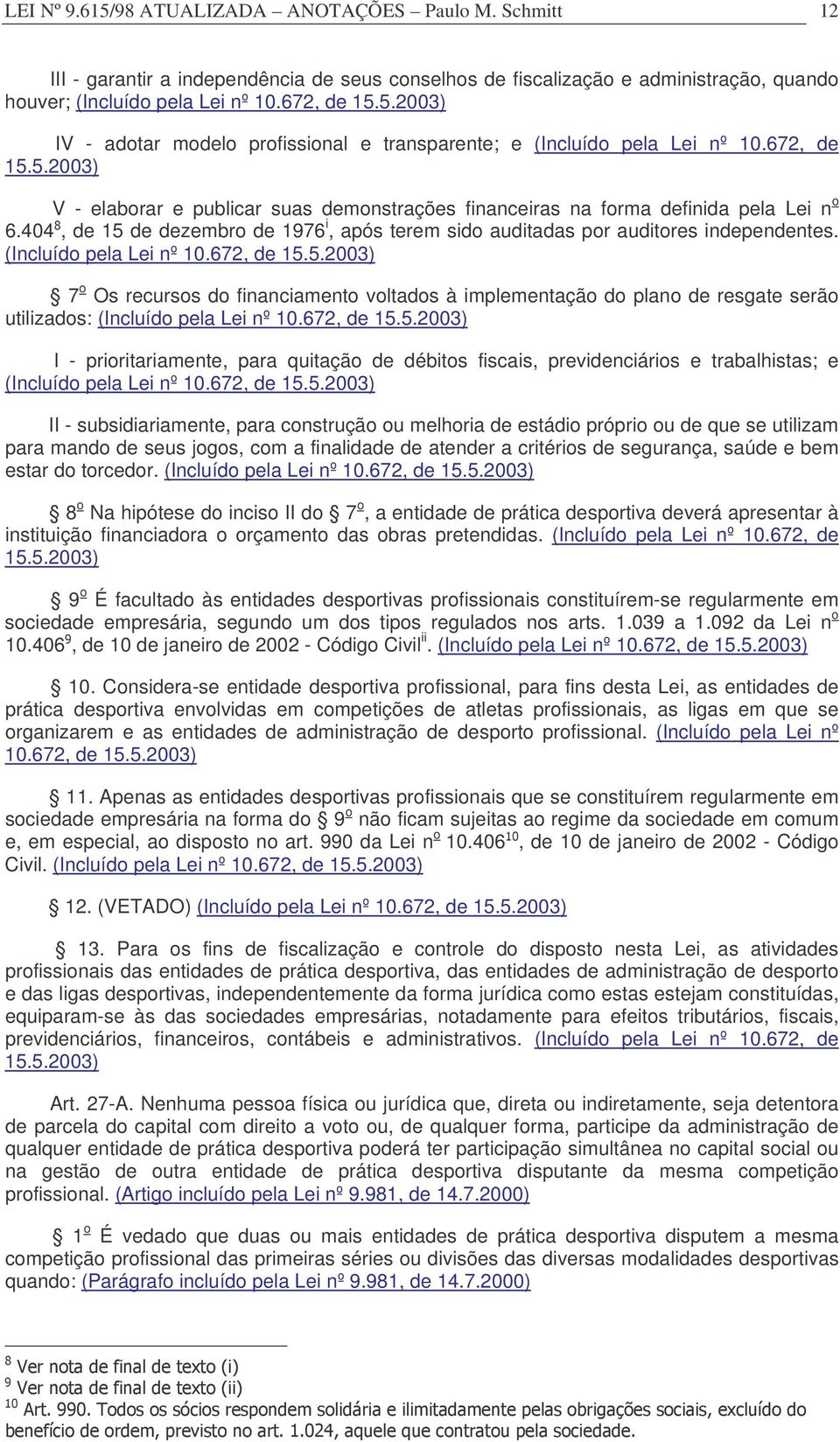 (Incluído pela Lei nº 10.672, de 15.5.2003) 7 o Os recursos do financiamento voltados à implementação do plano de resgate serão utilizados: (Incluído pela Lei nº 10.672, de 15.5.2003) I - prioritariamente, para quitação de débitos fiscais, previdenciários e trabalhistas; e (Incluído pela Lei nº 10.