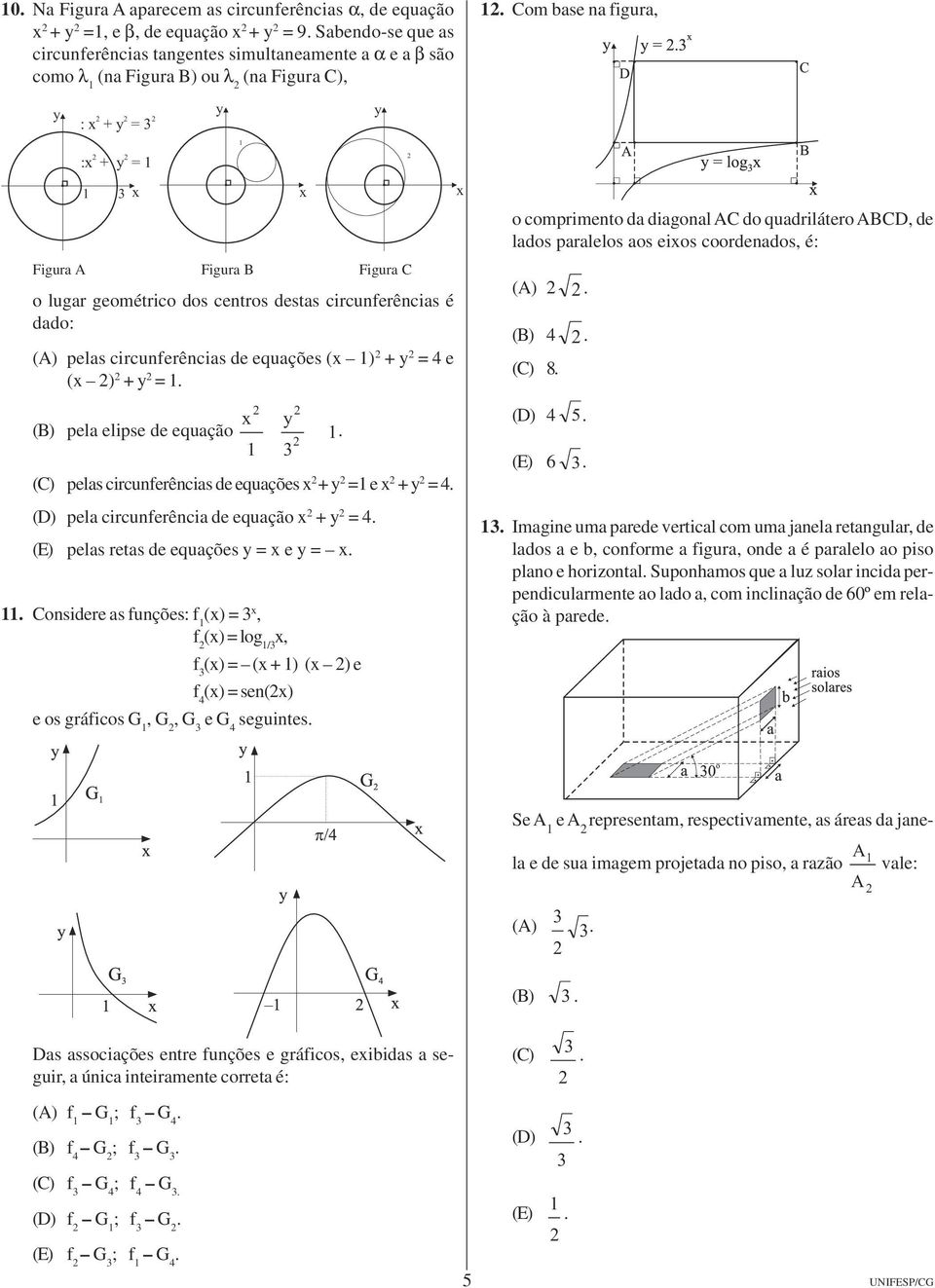 = 4 e (x ) + y = 1 x y (B) pela elipse de equação 1 1 3 (C) pelas circunferências de equações x + y =1 e x + y = 4 (D) pela circunferência de equação x + y = 4 (E) pelas retas de equações y = x e y =