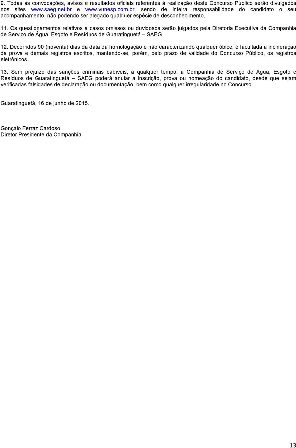 Os questionamentos relativos a casos omissos ou duvidosos serão julgados pela Diretoria Executiva da Companhia de Serviço de Água, Esgoto e Resíduos de Guaratinguetá SAEG. 12.