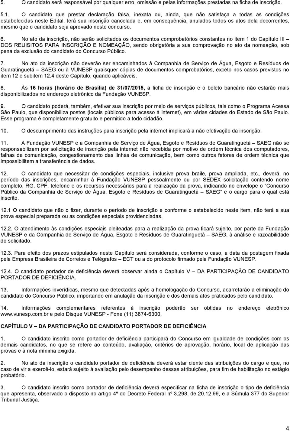 dela decorrentes, mesmo que o candidato seja aprovado neste concurso. 6.