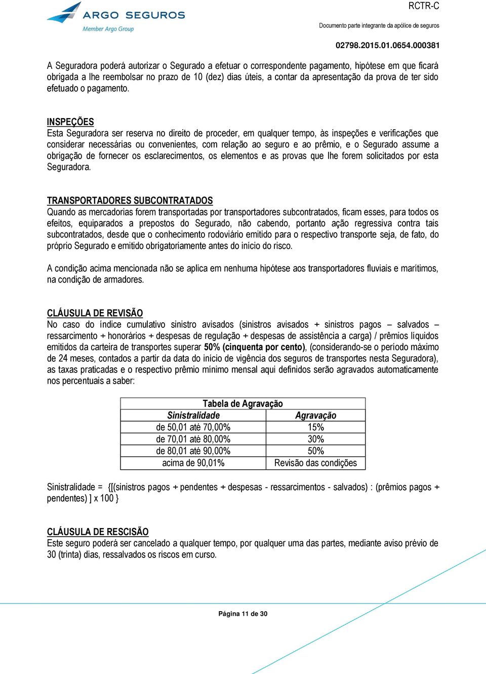 INSPEÇÕES Esta Seguradora ser reserva no direito de proceder, em qualquer tempo, às inspeções e verificações que considerar necessárias ou convenientes, com relação ao seguro e ao prêmio, e o