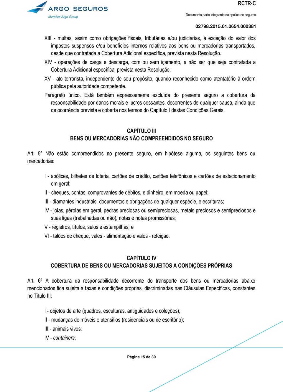 XIV - operações de carga e descarga, com ou sem içamento, a não ser que seja contratada a Cobertura Adicional específica, prevista nesta Resolução; XV - ato terrorista, independente de seu propósito,