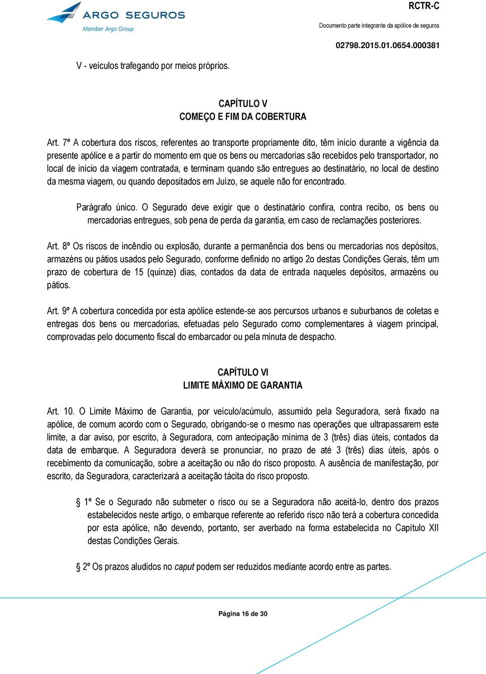 transportador, no local de início da viagem contratada, e terminam quando são entregues ao destinatário, no local de destino da mesma viagem, ou quando depositados em Juízo, se aquele não for