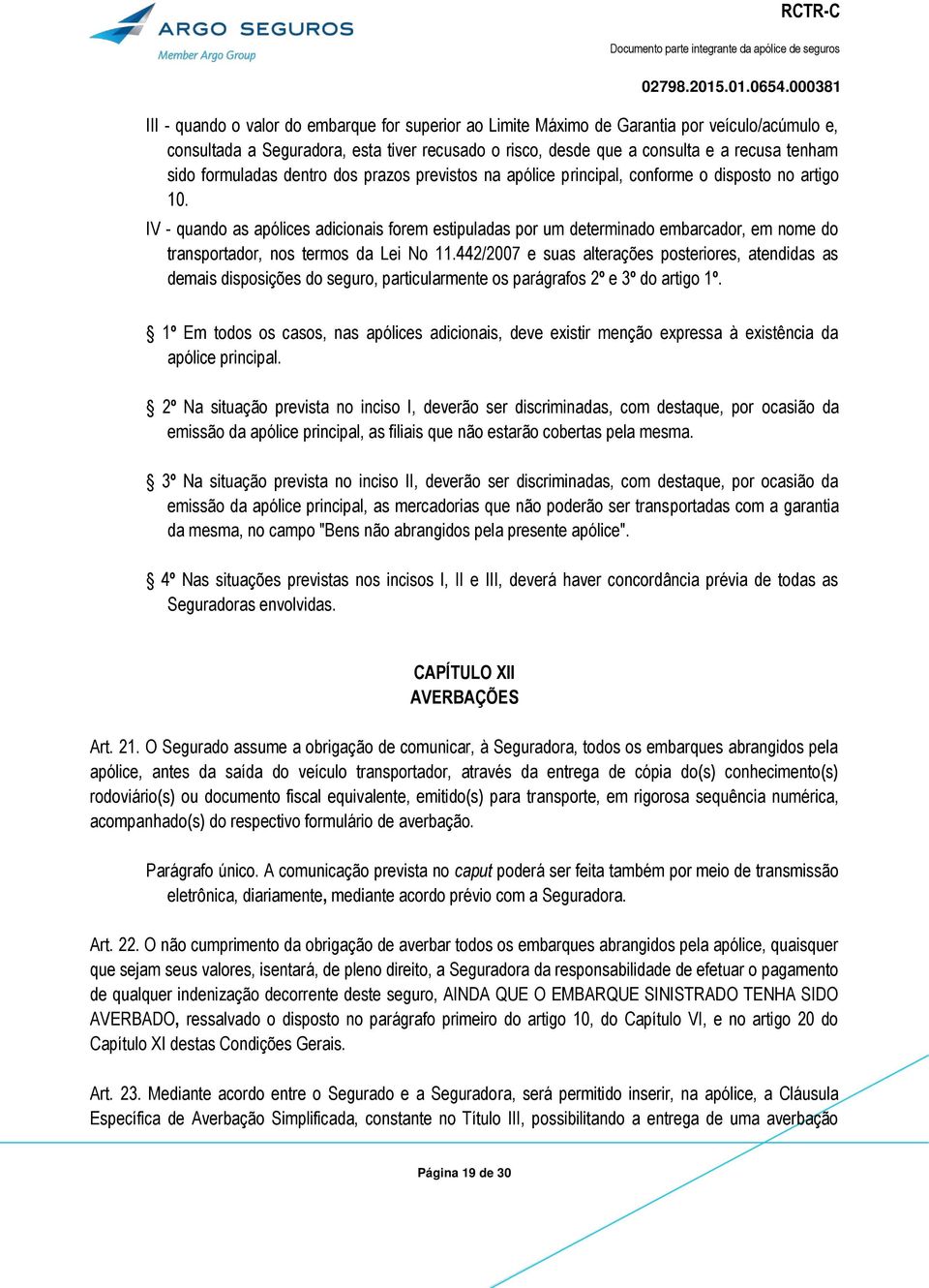 IV - quando as apólices adicionais forem estipuladas por um determinado embarcador, em nome do transportador, nos termos da Lei No 11.