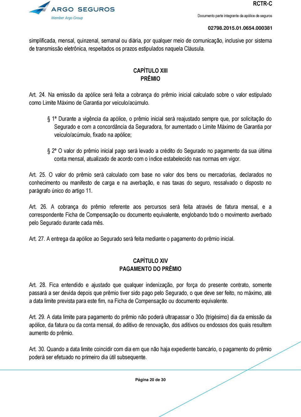 1º Durante a vigência da apólice, o prêmio inicial será reajustado sempre que, por solicitação do Segurado e com a concordância da Seguradora, for aumentado o Limite Máximo de Garantia por