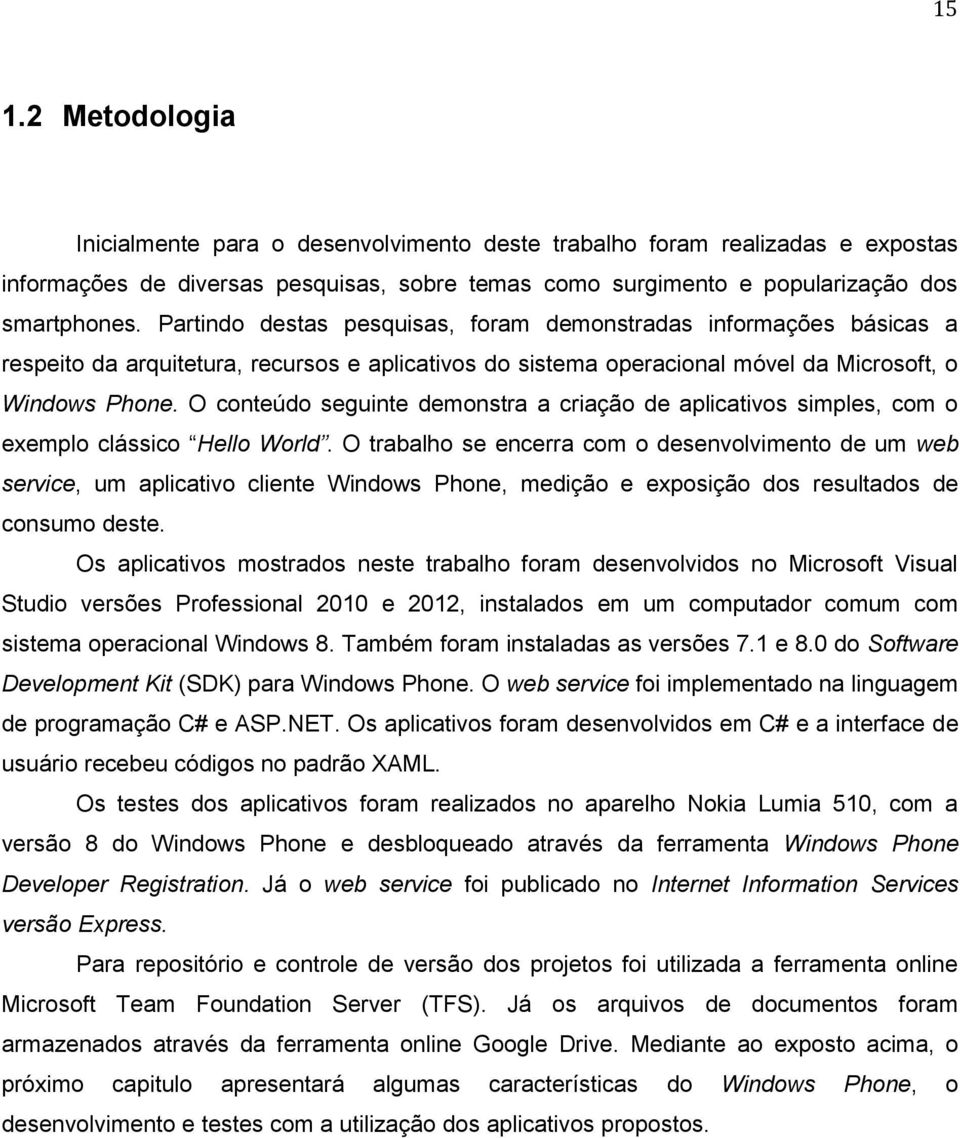 O conteúdo seguinte demonstra a criação de aplicativos simples, com o exemplo clássico Hello World.