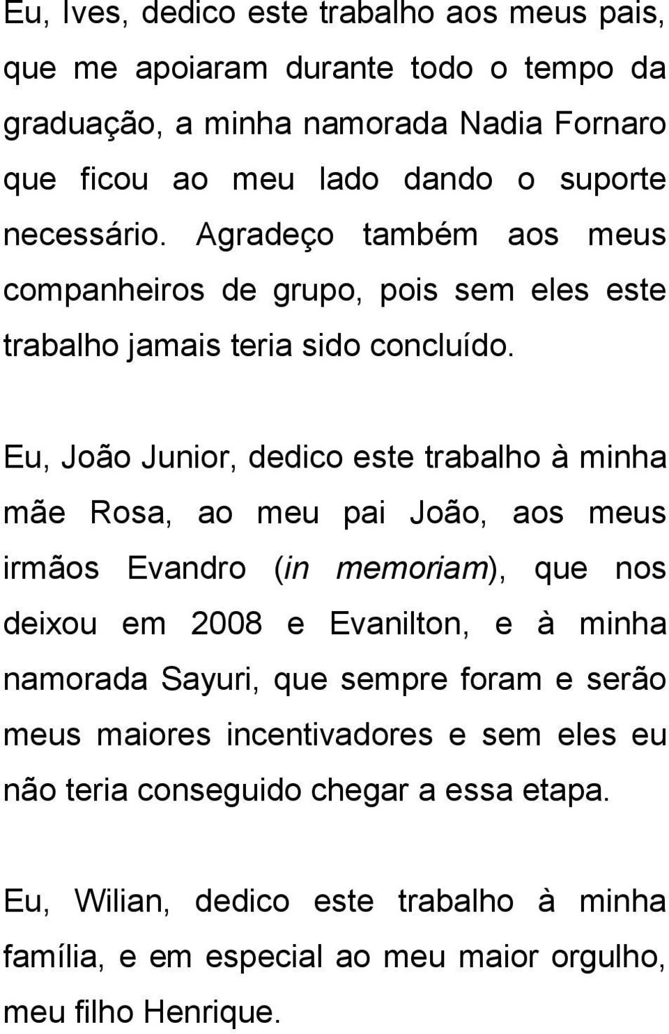 Eu, João Junior, dedico este trabalho à minha mãe Rosa, ao meu pai João, aos meus irmãos Evandro (in memoriam), que nos deixou em 2008 e Evanilton, e à minha namorada