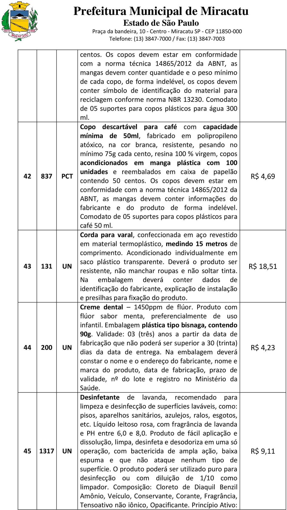 identificação do material para reciclagem conforme norma NBR 13230. Comodato de 05 suportes para copos plásticos para água 300 ml.