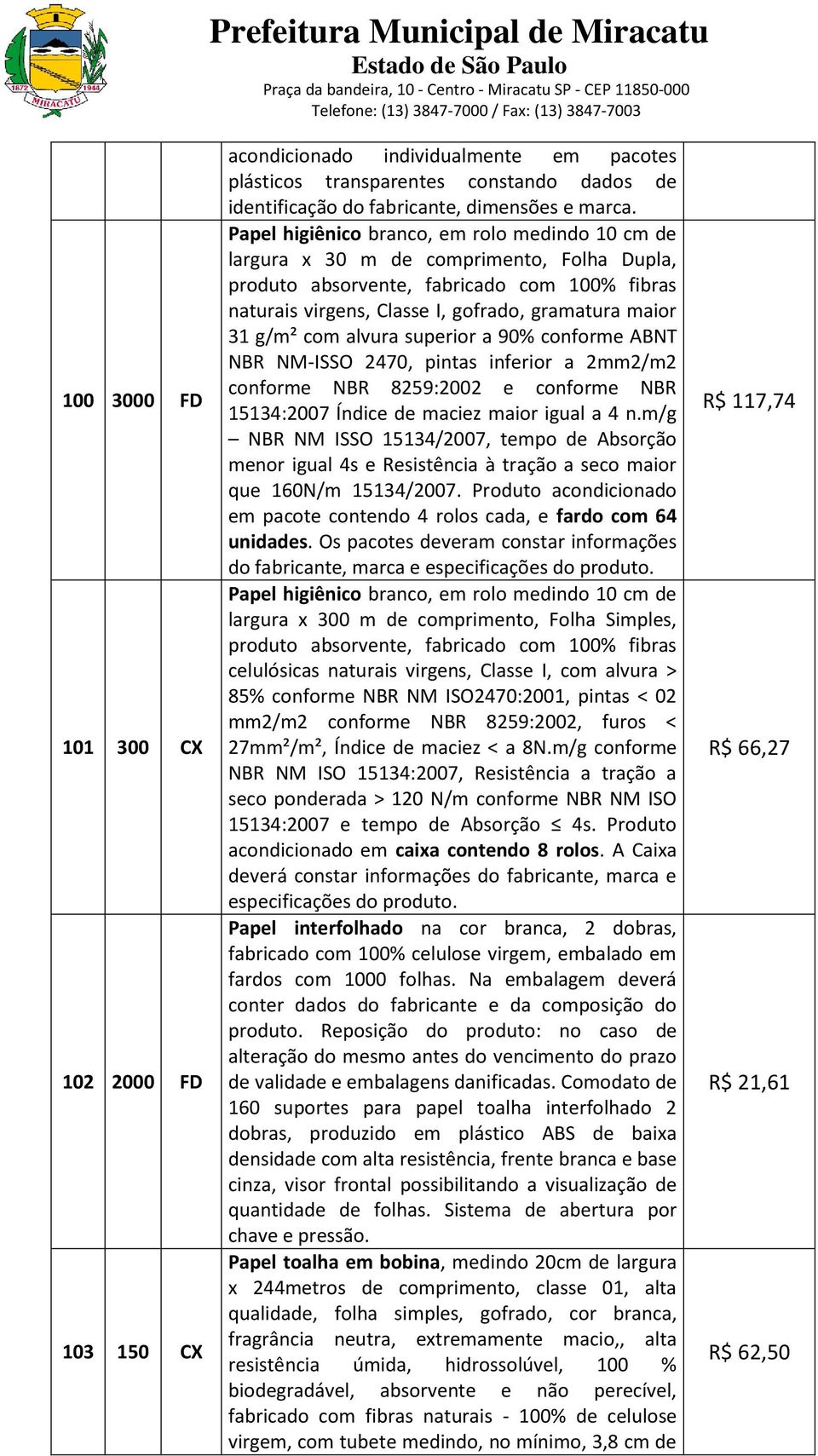 com alvura superior a 90% conforme ABNT NBR NM-ISSO 2470, pintas inferior a 2mm2/m2 conforme NBR 8259:2002 e conforme NBR 15134:2007 Índice de maciez maior igual a 4 n.