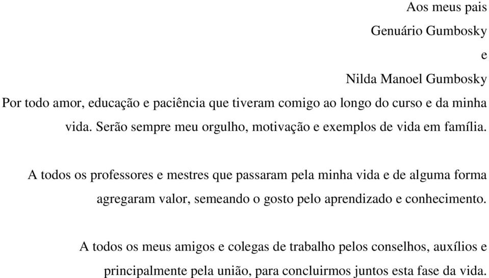 A todos os professores e mestres que passaram pela minha vida e de alguma forma agregaram valor, semeando o gosto pelo