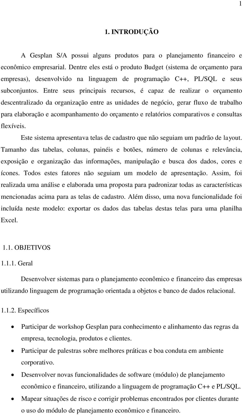 Entre seus principais recursos, é capaz de realizar o orçamento descentralizado da organização entre as unidades de negócio, gerar fluxo de trabalho para elaboração e acompanhamento do orçamento e