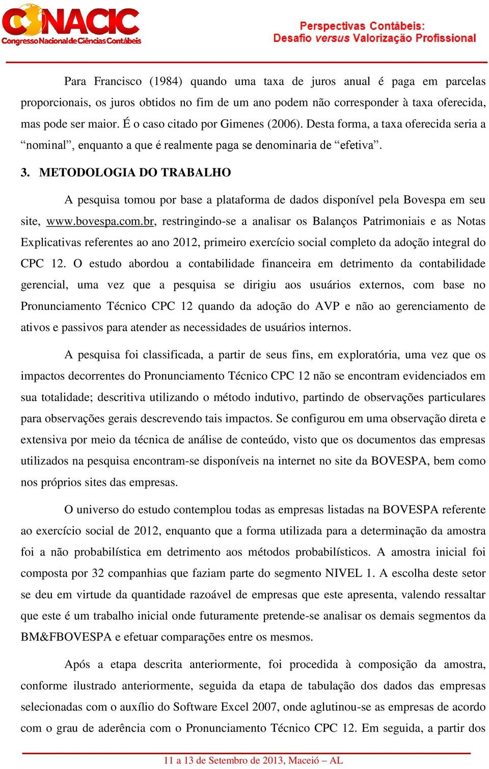 METODOLOGIA DO TRABALHO A pesquisa tomou por base a plataforma de dados disponível pela Bovespa em seu site, www.bovespa.com.