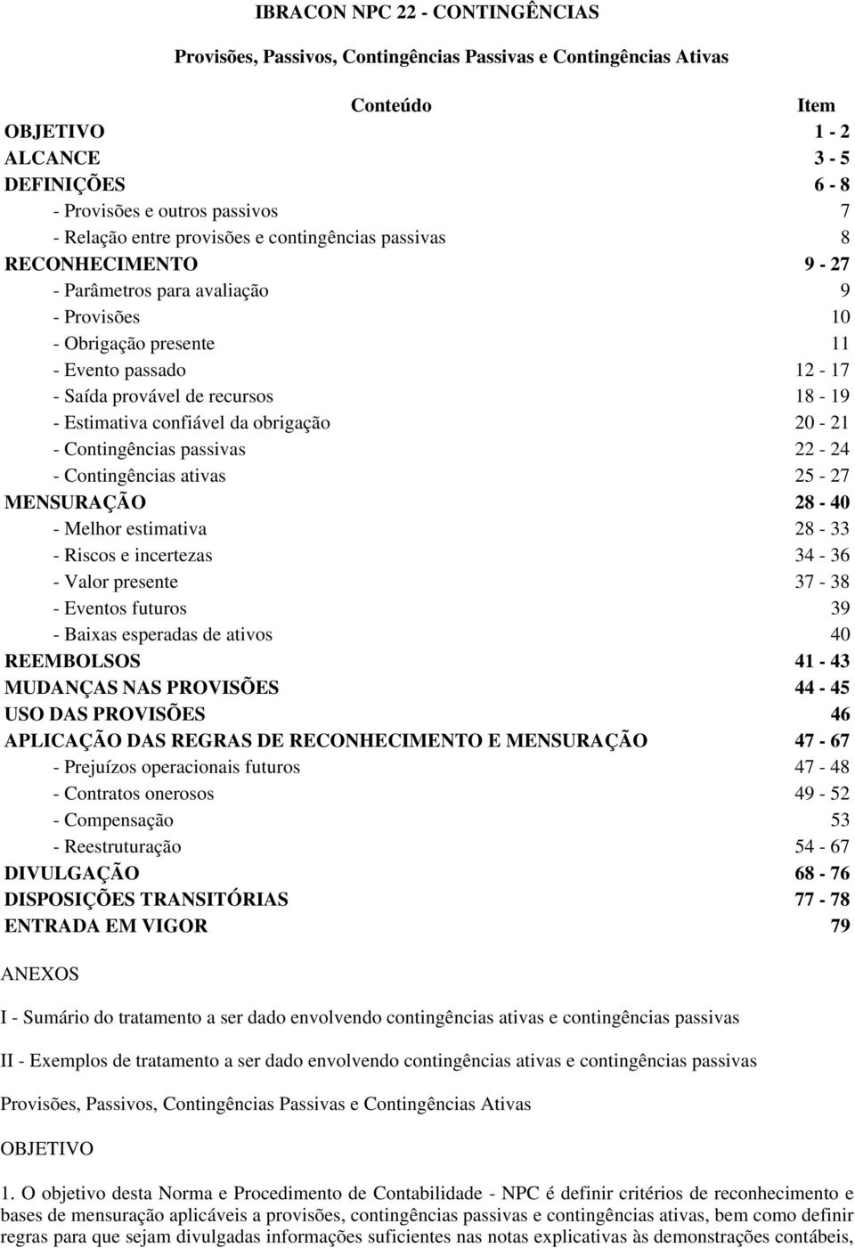 Estimativa confiável da obrigação 20-21 - Contingências passivas 22-24 - Contingências ativas 25-27 MENSURAÇÃO 28-40 - Melhor estimativa 28-33 - Riscos e incertezas 34-36 - Valor presente 37-38 -