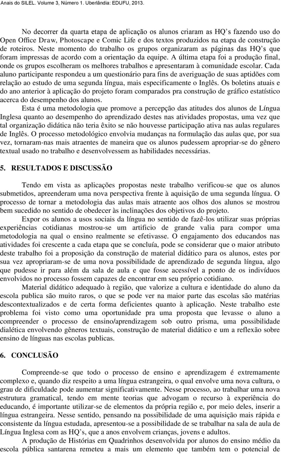 A última etapa foi a produção final, onde os grupos escolheram os melhores trabalhos e apresentaram à comunidade escolar.