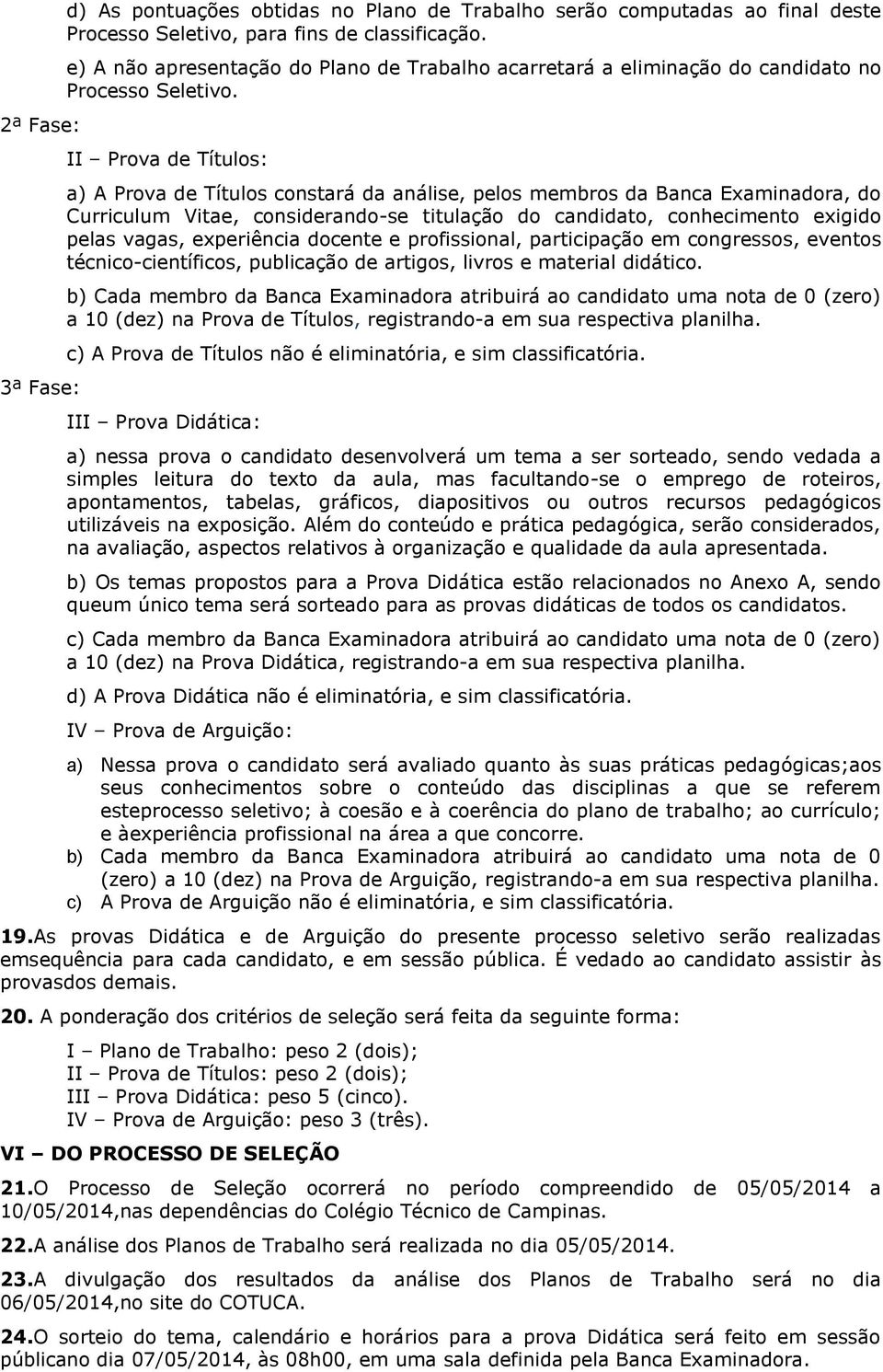 II Prova de Títulos: a) A Prova de Títulos constará da análise, pelos membros da Banca Examinadora, do Curriculum Vitae, considerando-se titulação do candidato, conhecimento exigido pelas vagas,