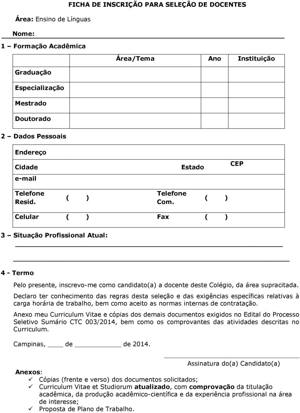 ( ) Celular ( ) Fax ( ) 3 Situação Profissional Atual: 4 - Termo Pelo presente, inscrevo-me como candidato(a) a docente deste Colégio, da área supracitada.