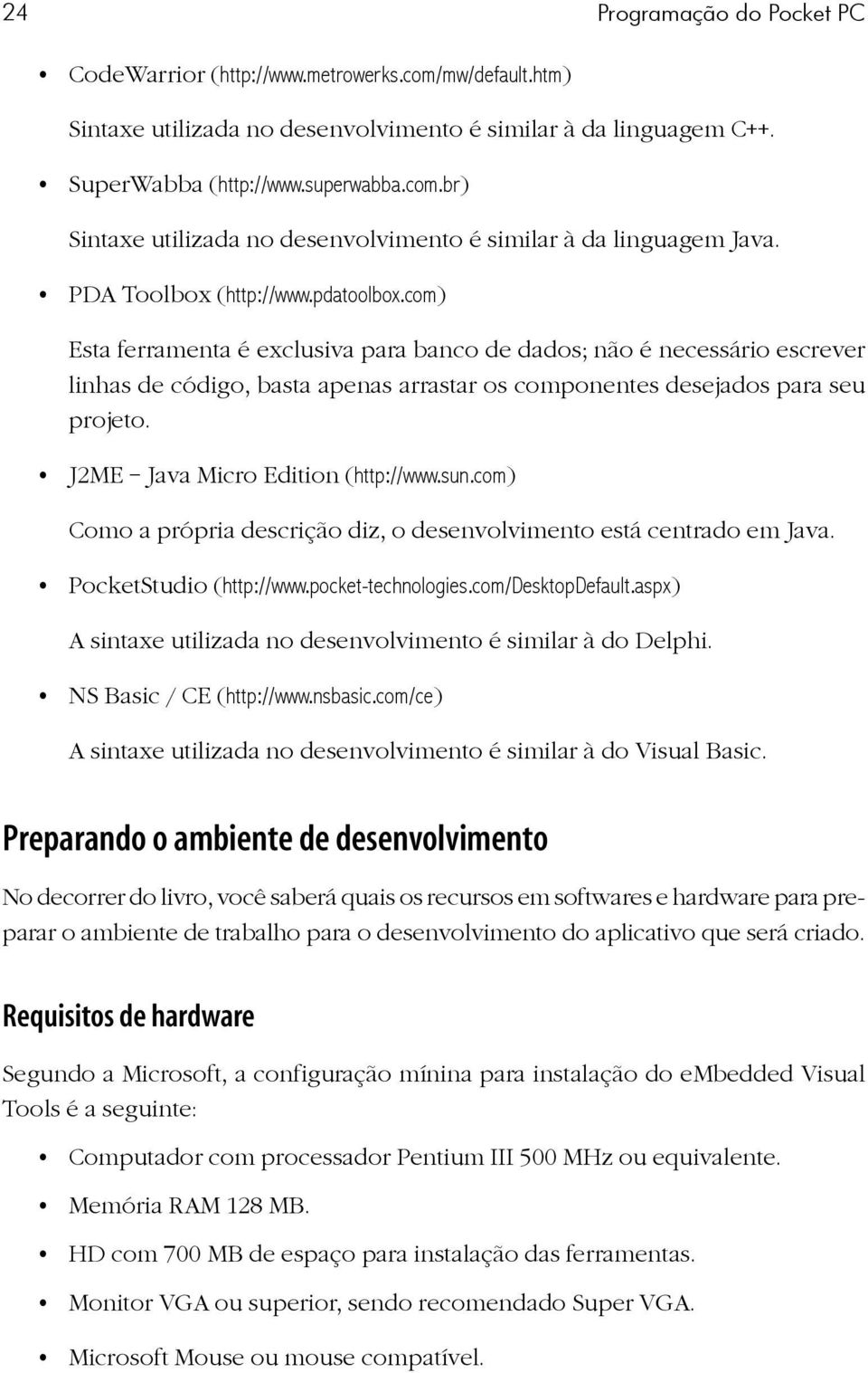 J2ME Java Micro Edition (http://www.sun.com) Como a própria descrição diz, o desenvolvimento está centrado em Java. PocketStudio (http://www.pocket-technologies.com/desktopdefault.