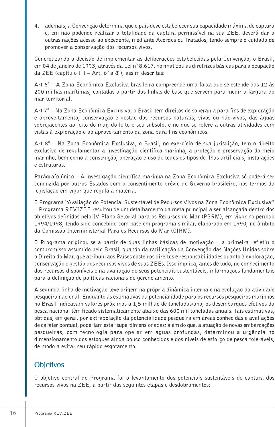 Concretizando a decisão de implementar as deliberações estabelecidas pela Convenção, o Brasil, em 04 de janeiro de 1993, através da Lei n 8.