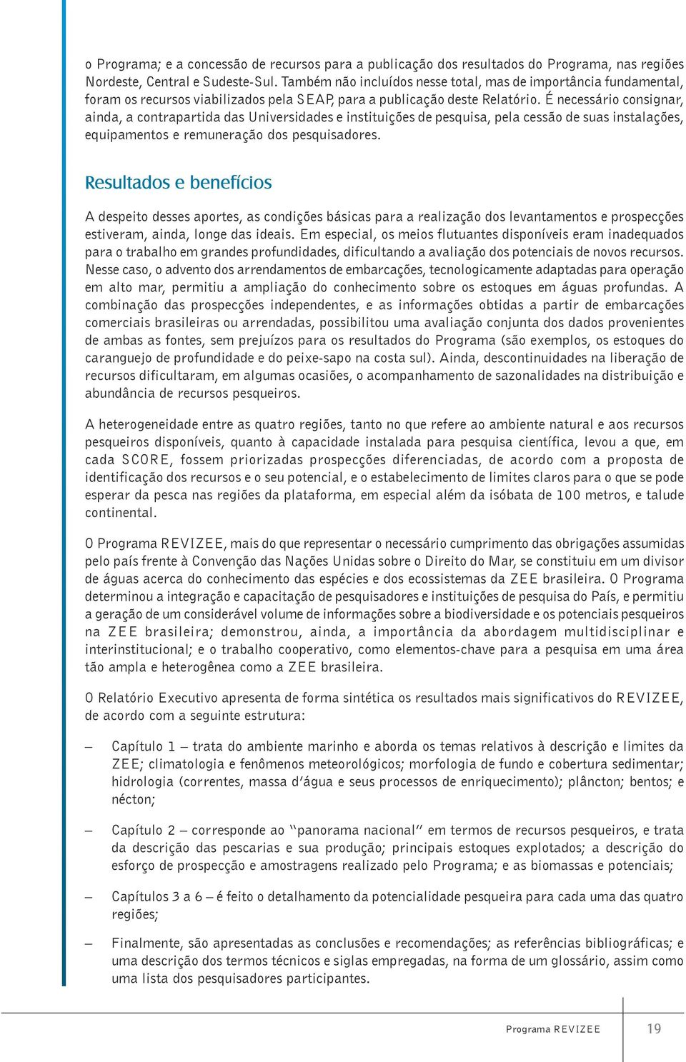 É necessário consignar, ainda, a contrapartida das Universidades e instituições de pesquisa, pela cessão de suas instalações, equipamentos e remuneração dos pesquisadores.