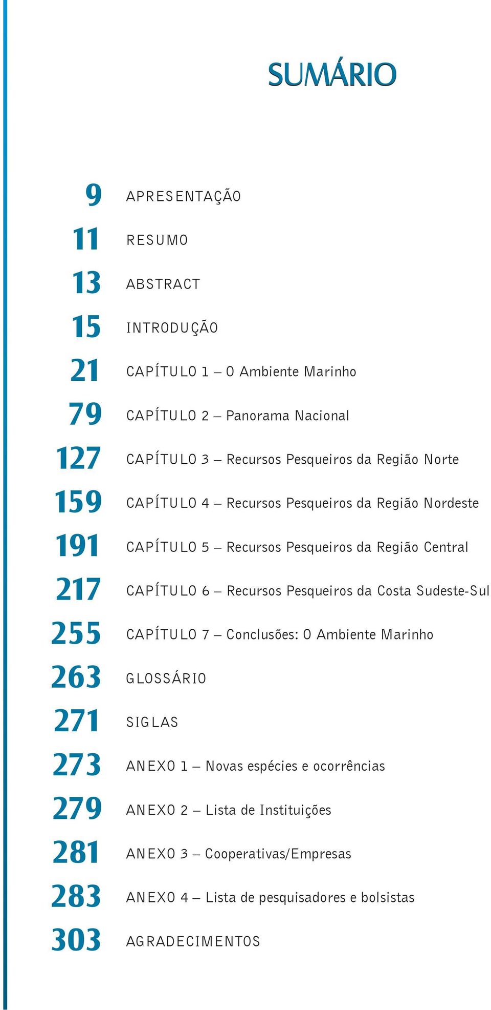 Pesqueiros da Região Central CAPÍTULO 6 Recursos Pesqueiros da Costa Sudeste-Sul CAPÍTULO 7 Conclusões: O Ambiente Marinho GLOSSÁRIO SIGLAS ANEXO