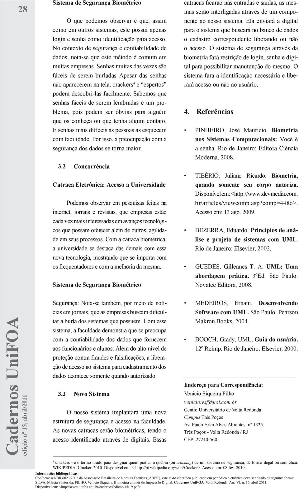 Senhas muitas das vezes são fáceis de serem burladas Apesar das senhas não aparecerem na tela, crackers 4 e espertos podem descobri-las facilmente.