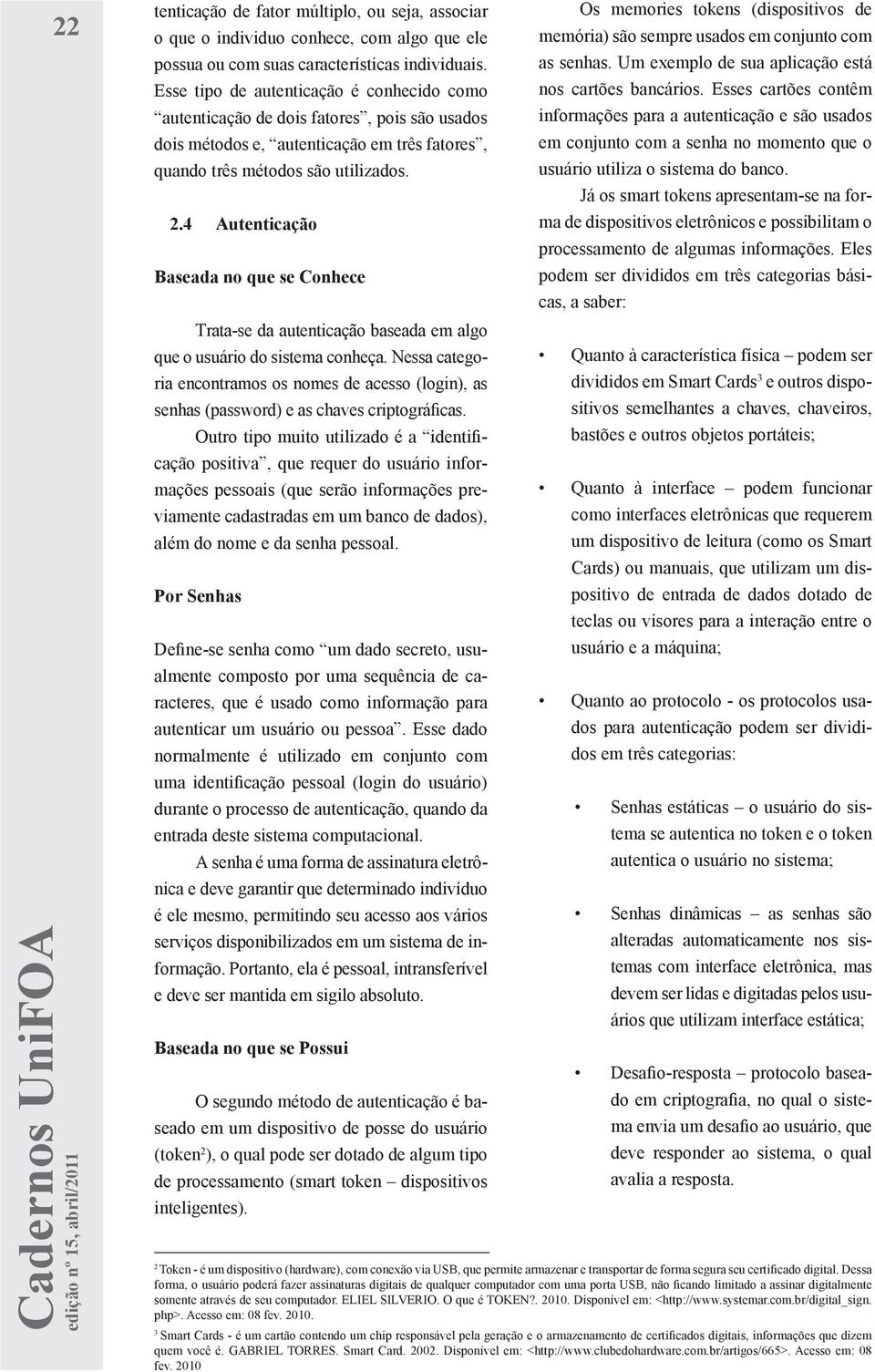 4 Autenticação Baseada no que se Conhece Trata-se da autenticação baseada em algo que o usuário do sistema conheça.