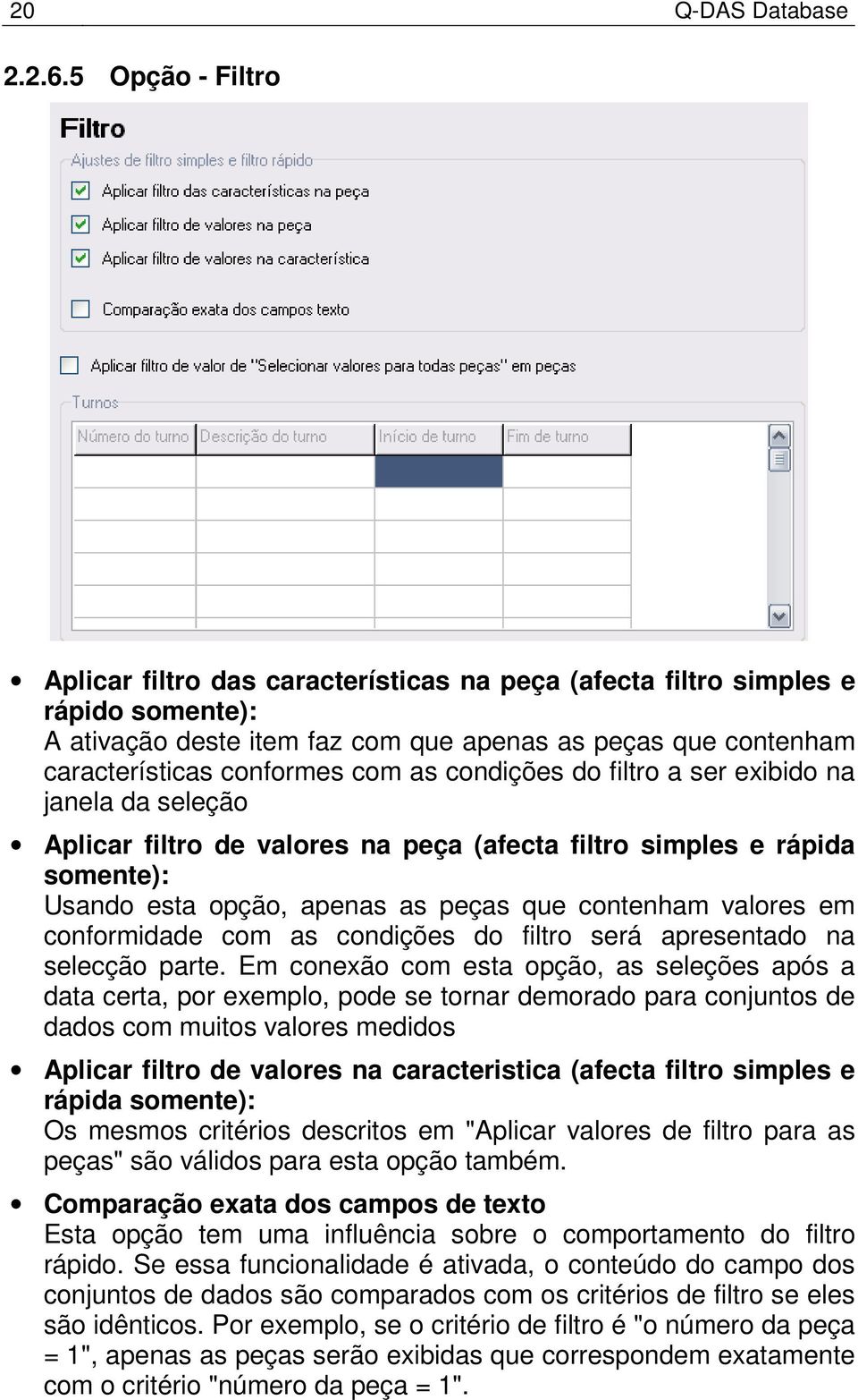 condições do filtro a ser exibido na janela da seleção Aplicar filtro de valores na peça (afecta filtro simples e rápida somente): Usando esta opção, apenas as peças que contenham valores em