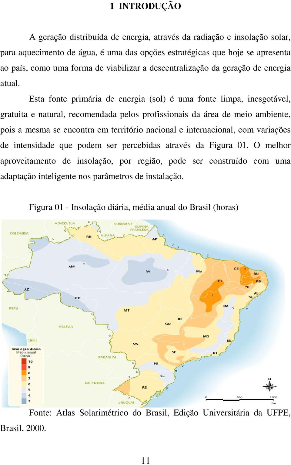 Esta fonte primária de energia (sol) é uma fonte limpa, inesgotável, gratuita e natural, recomendada pelos profissionais da área de meio ambiente, pois a mesma se encontra em território nacional e