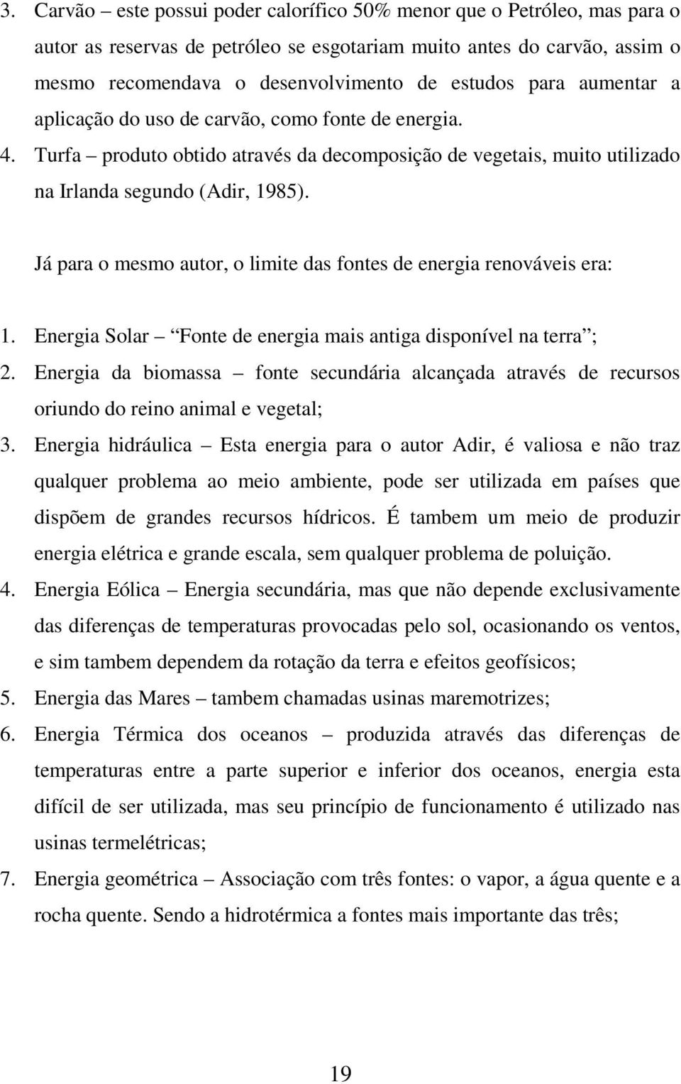 Já para o mesmo autor, o limite das fontes de energia renováveis era: 1. Energia Solar Fonte de energia mais antiga disponível na terra ; 2.